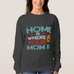 Home Is Where Your Mom Is Sweatshirt