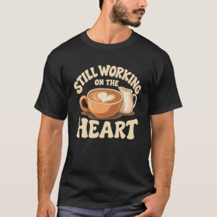Home Latte Art Still Working on the Heart Coffee T-Shirt
