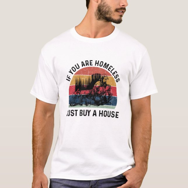 Homeless If You Are Homeless Just Buy A House- Fun T-Shirt (Front)