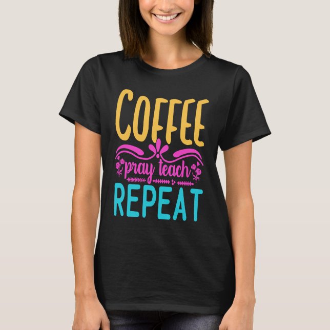 Homeschool Coffee Pray Teach Repeat Graphic for Mo T-Shirt (Front)