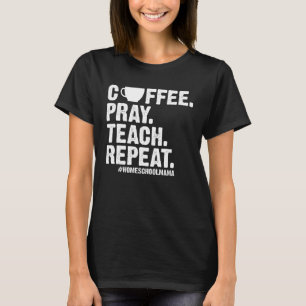Homeschool Mom Coffee Pray Teach Repeat  Mother T-Shirt