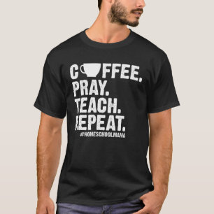 Homeschool Mom Coffee Pray Teach Repeat  Mother T-Shirt