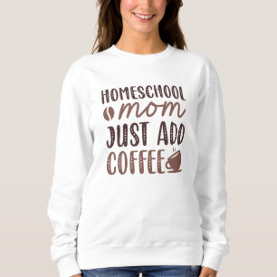 Homeschool Mom Just Add Coffee Sweatshirt