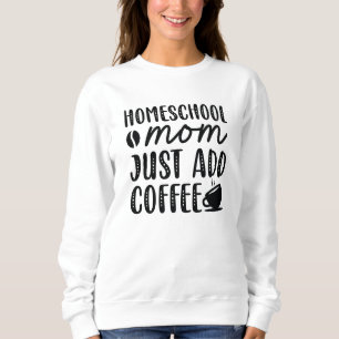 Homeschool Mom Just Add Coffee Sweatshirt