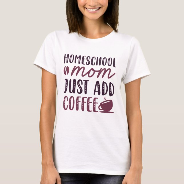 Homeschool Mom Just Add Coffee T-Shirt (Front)