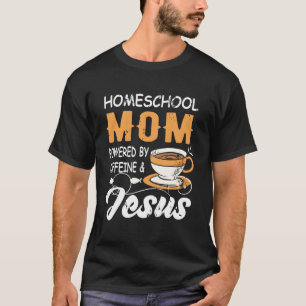 Homeschool Mom Powered By Caffeine Jesus Homeschoo T-Shirt