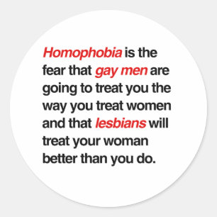HOMOPHOBIA IS THE FEAR THAT GAY MEN WILL TREAT YOU CLASSIC ROUND STICKER
