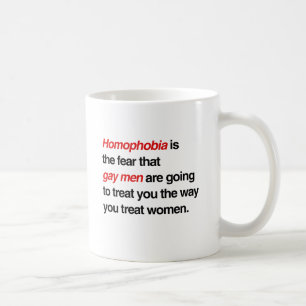 HOMOPHOBIA IS THE FEAR THAT GAY MEN WILL TREAT YOU COFFEE MUG