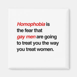 HOMOPHOBIA IS THE FEAR THAT GAY MEN WILL TREAT YOU MAGNET