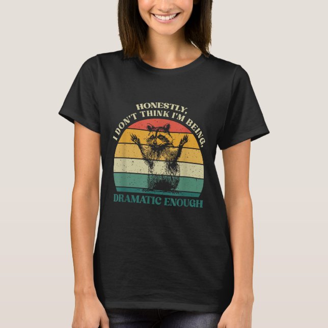 Honestly I Don't Think I'm Being Dramatic Enough R T-Shirt (Front)