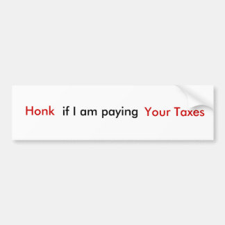 Honk, if I am paying, Your Taxes Bumper Sticker
