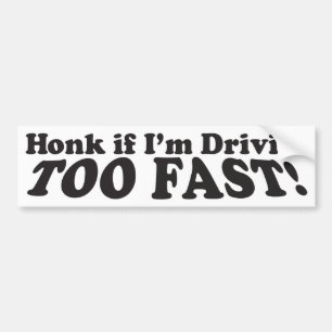 Honk If I'm Driving Too Fast! - Bumper Sticker