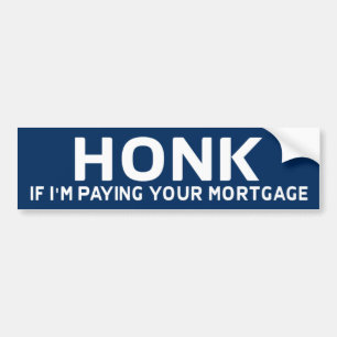 Honk If I'm Paying Your Mortgage Bumper Sticker