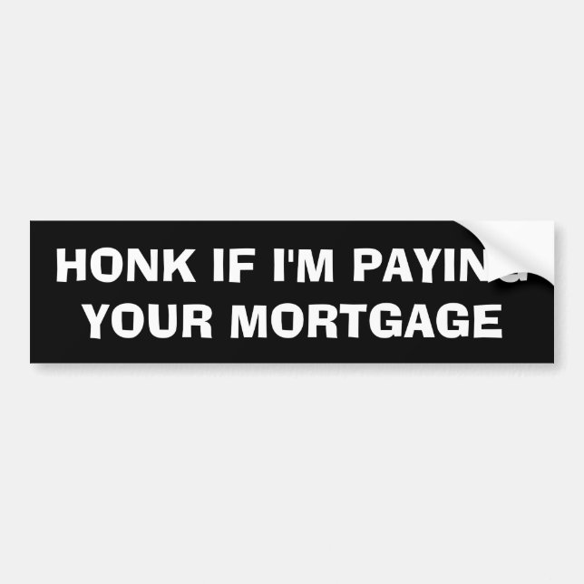Honk If I'm Paying Your Mortgage Bumper Sticker (Front)