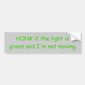 HONK if the light is green and I'm not moving Bumper Sticker