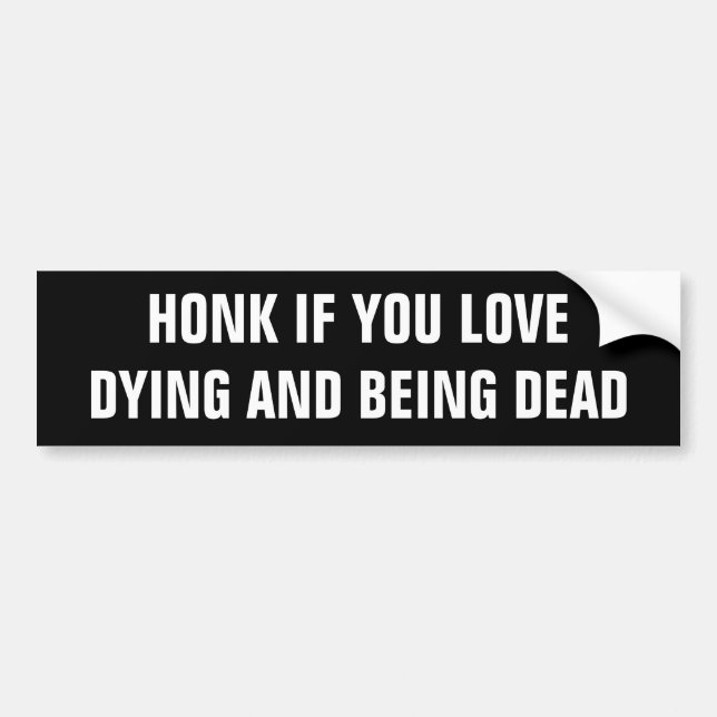 Honk if you love dying and being dead. bumper sticker (Front)