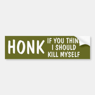 Honk If You Think I Should Kill Myself Bumper Sticker