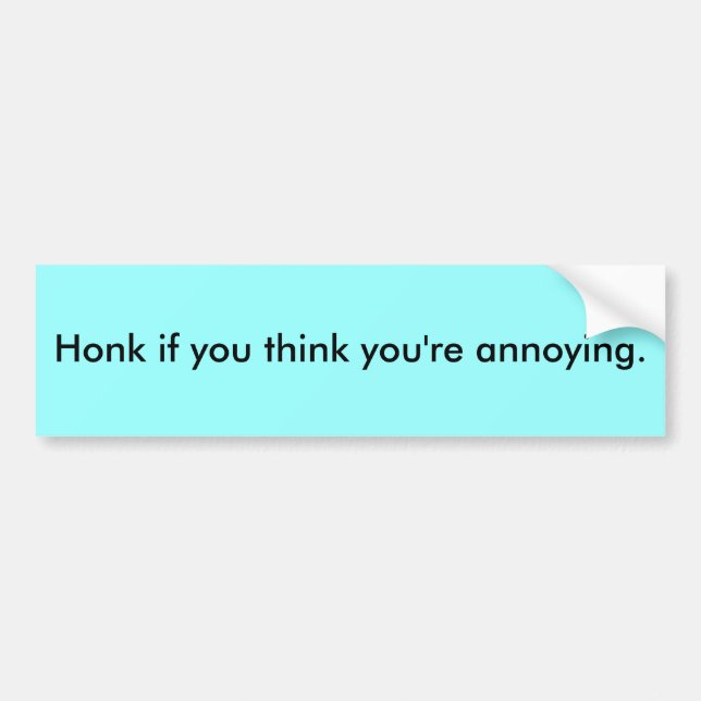 Honk if you think you're annoying. bumper sticker (Front)