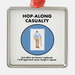 Hop-along Casualty - wait till my Knee Replacement Metal Ornament
