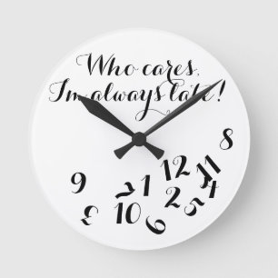 Horloge Ronde Funny Script Clock, Who Cares I'm Always Late !