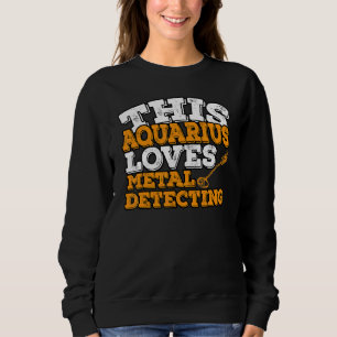 Horoscope Zodiac Sign Aquarius Loves Metal Detecti Sweatshirt