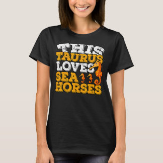 Horoscope Zodiac Sign Taurus Loves Sea Horses T-Shirt