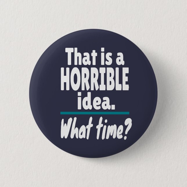 HORRIBLE Idea, What Time? Funny Sarcastic Joke 2 Inch Round Button (Front)