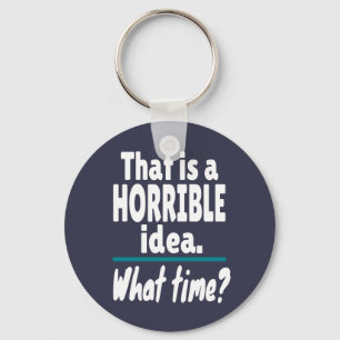 HORRIBLE Idea, What Time? Funny Sarcastic Joke Keychain