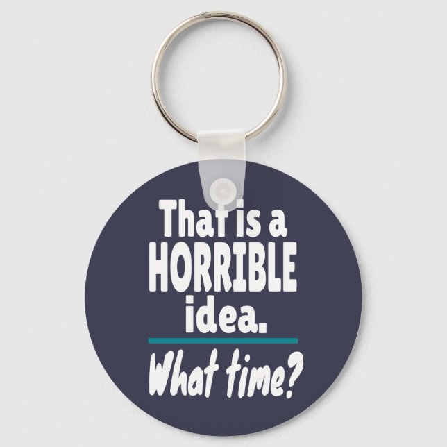 HORRIBLE Idea, What Time? Funny Sarcastic Joke Keychain (Front)