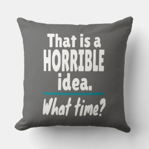 HORRIBLE Idea, What Time? Funny Sarcastic Joke Throw Pillow