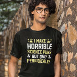Horrible Science Puns T-Shirt<br><div class="desc">I Make Horrible Science Puns But Only Periodically</div>