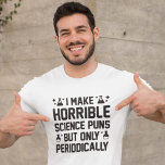 Horrible Science Puns T-Shirt<br><div class="desc">I Make Horrible Science Puns But Only Periodically</div>