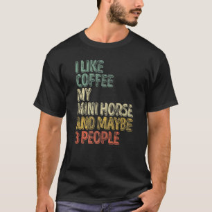 Horse I Like Coffee My Mini Horse And Maybe 3 Peop T-Shirt