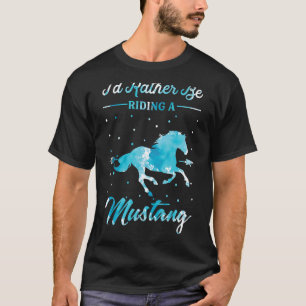 Horse Ride  I'd Rather Be Riding An Mustang Horse  T-Shirt