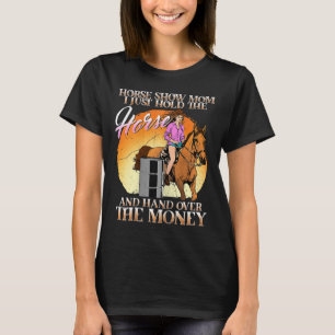 Horse Show Mom I Just Hold The Horse And Hand Over T-Shirt