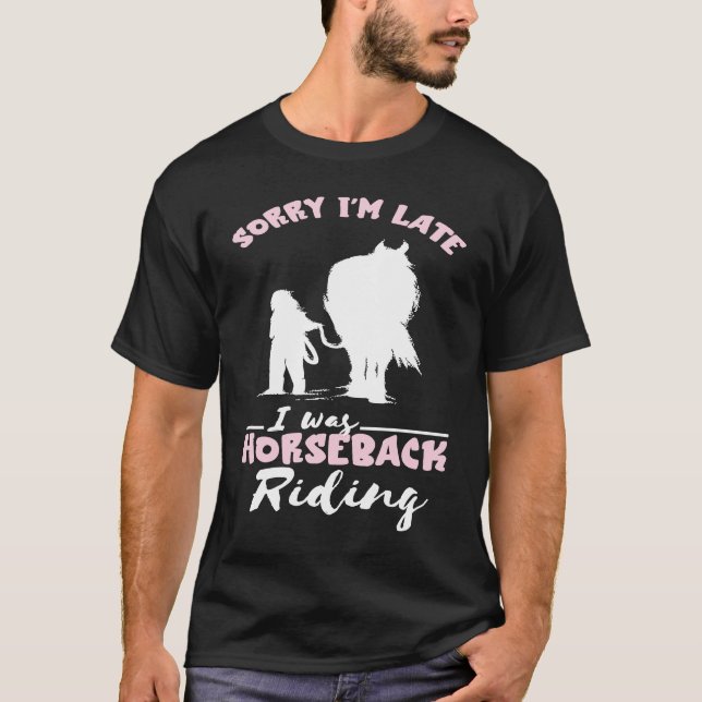 Horseback Riding Horse  Sorry I'm Late Horseback R T-Shirt (Front)