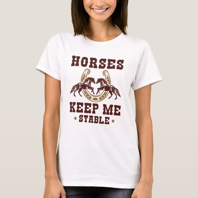 Horses Keep Me Stable T-Shirt (Front)
