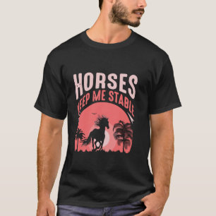 Horses Keep Me Stable T-Shirt