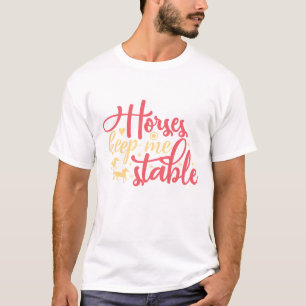 Horses Keep Me Stable T-Shirt