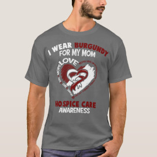 Hospice Care Awareness I Wear Burgundy For My Mom  T-Shirt
