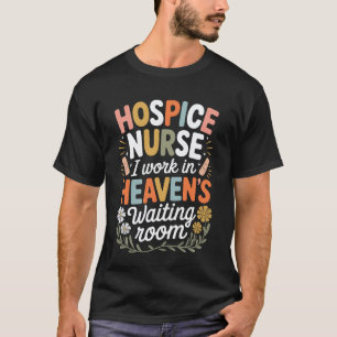 Hospice Nurse I Work in Heaven's Waiting Room T-Shirt