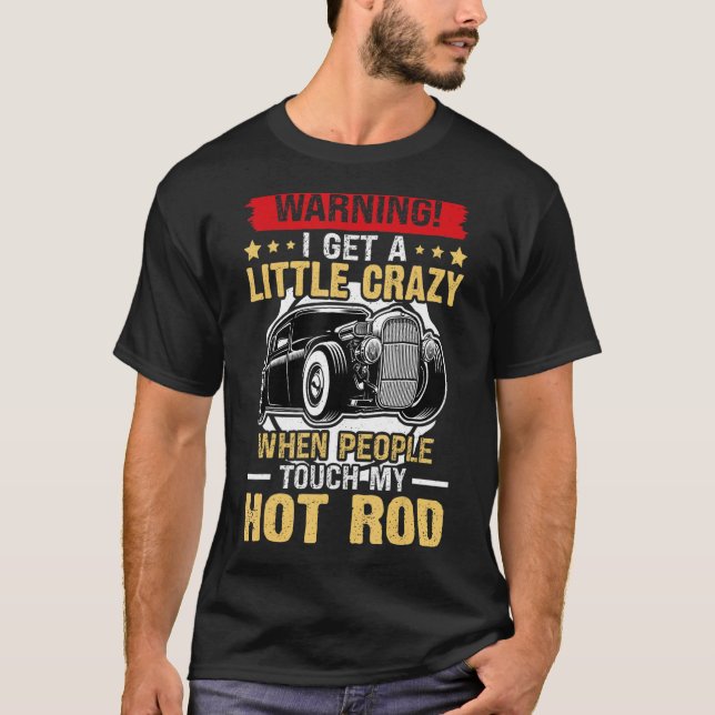Hot Rods I Get A Little Crazy When People Touch My T-Shirt (Front)