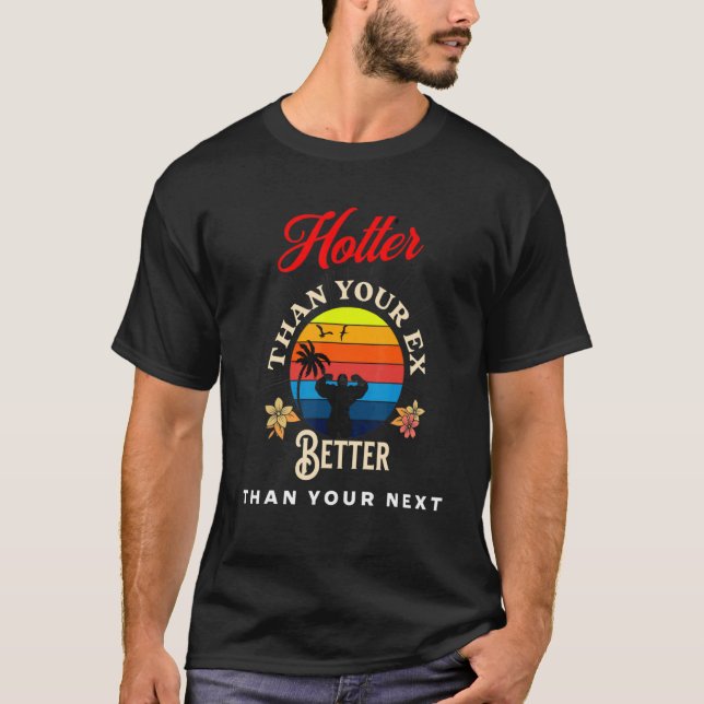 Hotter Than Your Ex  Better Than Your Next  Boyfri T-Shirt (Front)