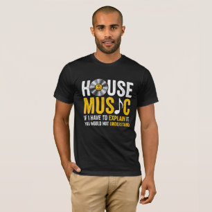 House Music If I Have To Explain It  T-Shirt