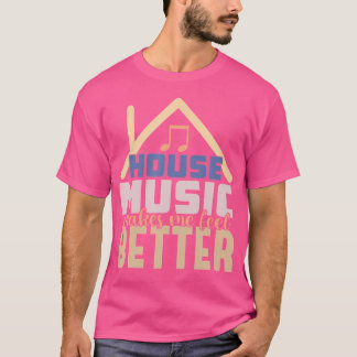 House Music Makes Me Feel Better - Edm Dj Quote T-Shirt