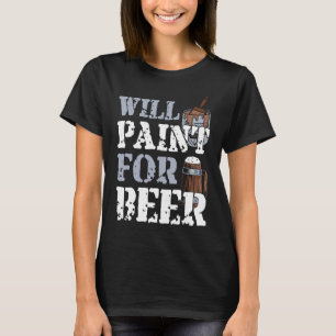House Painter Decorator Beer Will Paint For Beer T-Shirt