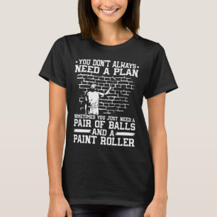 House Painter Decorator You Don't Always Need A Pl T-Shirt