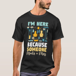 Housekeeping  I'm Here Because Someone Made A Mess T-Shirt