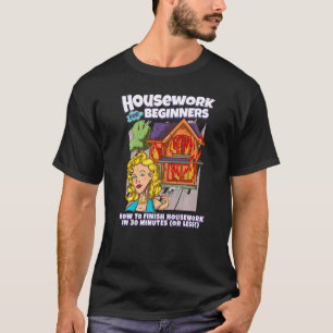Housework For Beginners How to Finish Housework i T-Shirt
