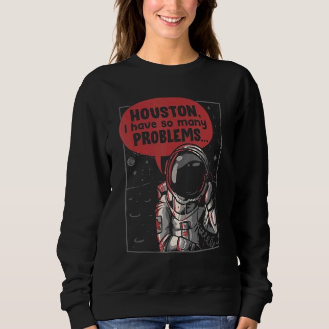 Houston I Have So Many Problems Rocket Moon  Astro Sweatshirt (Front)